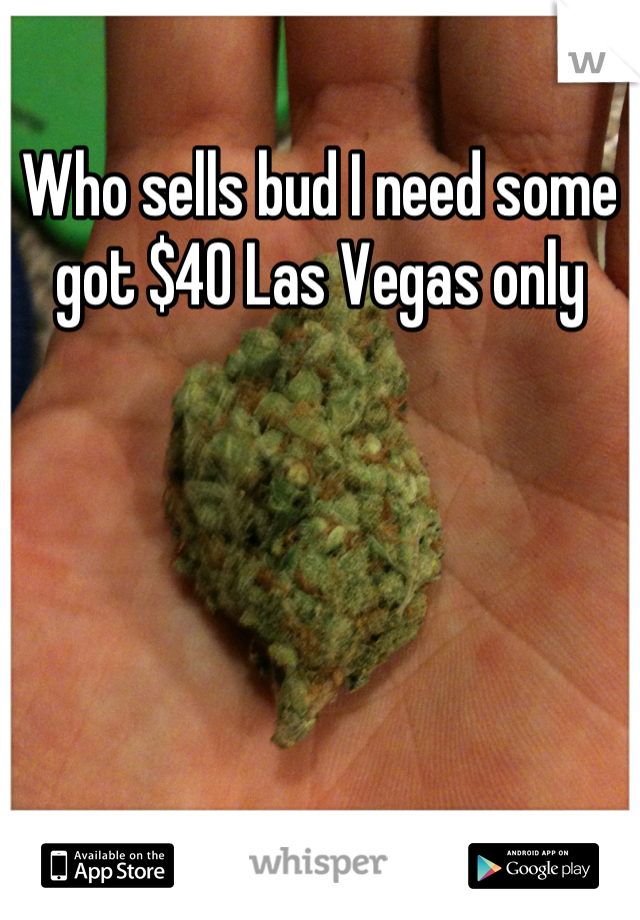 Who sells bud I need some got $40 Las Vegas only