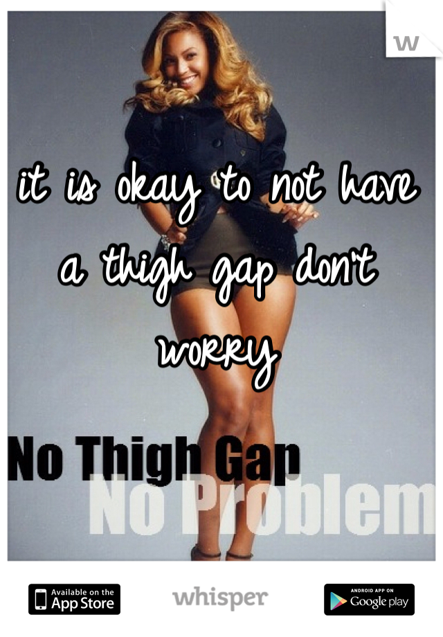 it is okay to not have a thigh gap don't worry