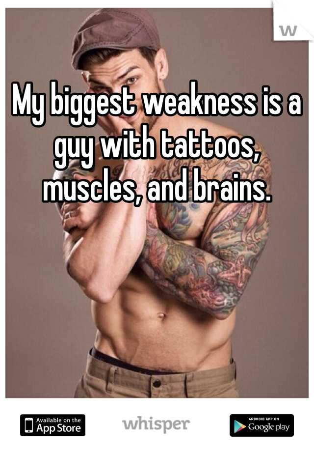 My biggest weakness is a guy with tattoos, muscles, and brains.