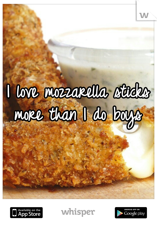 I love mozzarella sticks more than I do boys ♥