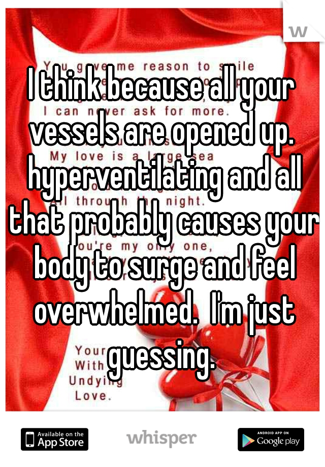 I think because all your vessels are opened up.  hyperventilating and all that probably causes your body to surge and feel overwhelmed.  I'm just guessing. 