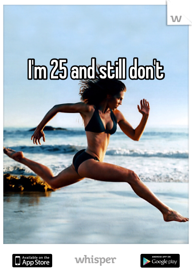 I'm 25 and still don't