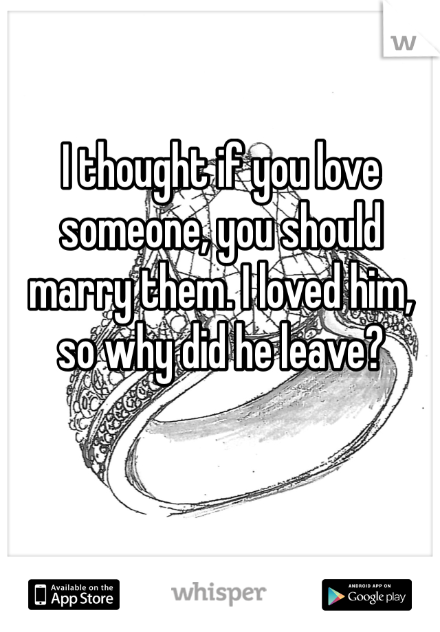 I thought if you love someone, you should marry them. I loved him, so why did he leave?