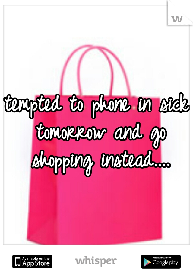tempted to phone in sick tomorrow and go shopping instead....