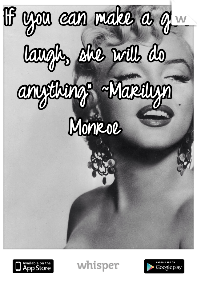 "If you can make a girl laugh, she will do anything" ~Marilyn Monroe