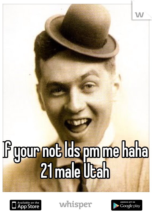 If your not lds pm me haha 
21 male Utah 