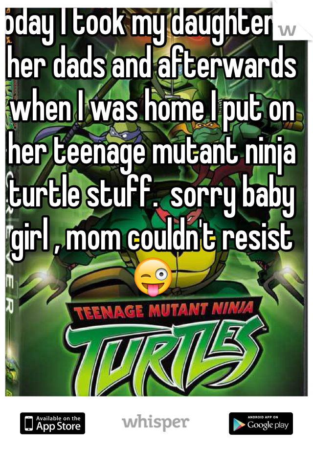 Today I took my daughter to her dads and afterwards when I was home I put on her teenage mutant ninja turtle stuff.  sorry baby girl , mom couldn't resist 😜