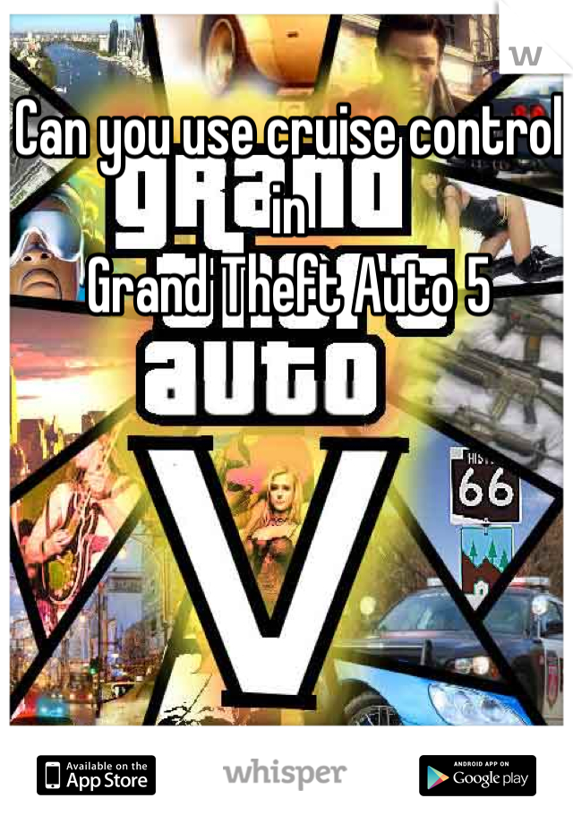 Can you use cruise control in 
Grand Theft Auto 5