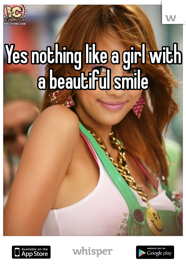 Yes nothing like a girl with a beautiful smile