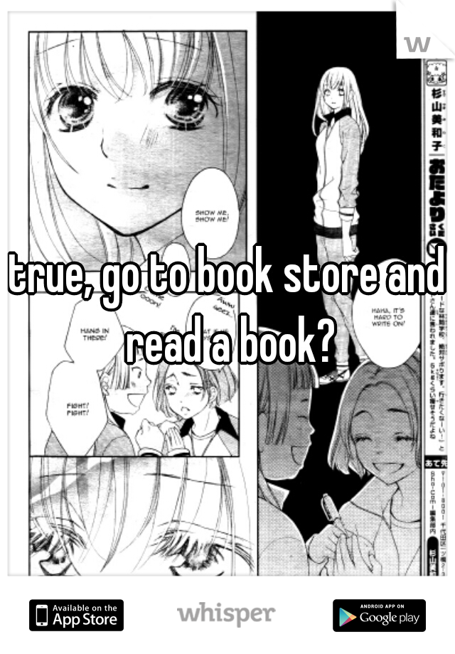 true, go to book store and read a book?