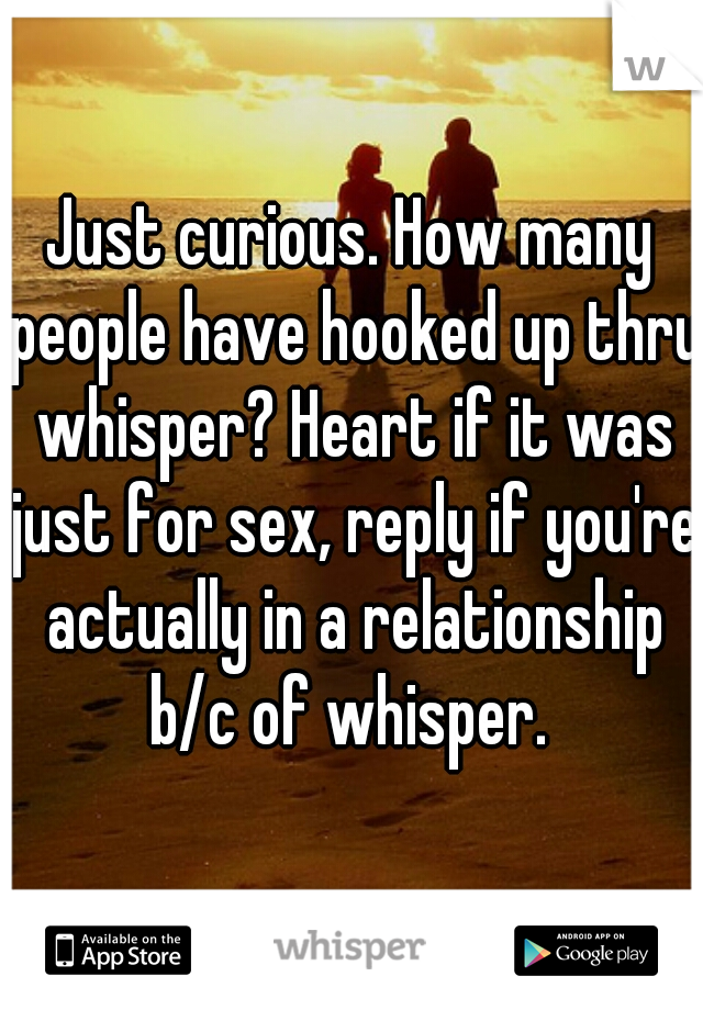 Just curious. How many people have hooked up thru whisper? Heart if it was just for sex, reply if you're actually in a relationship b/c of whisper. 