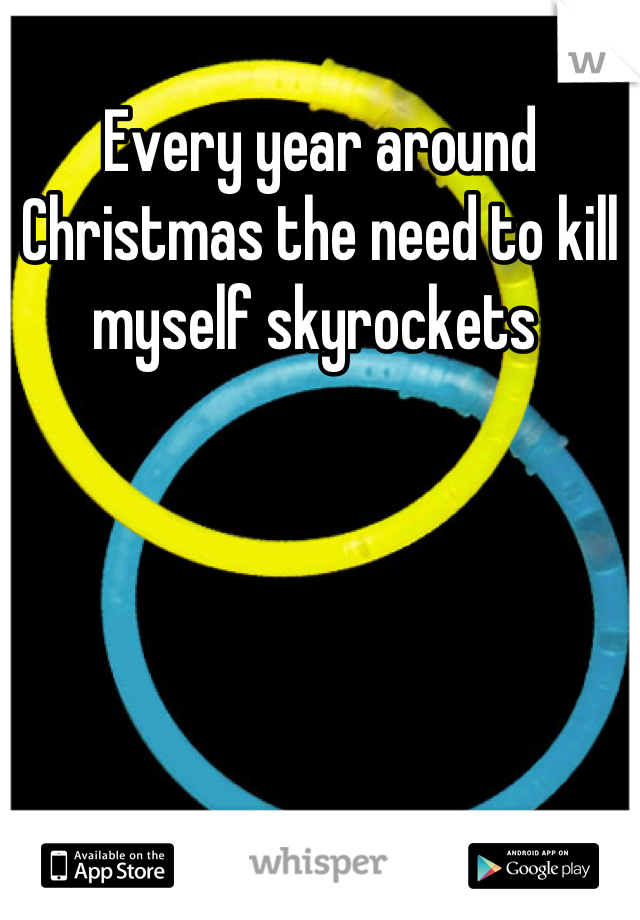 Every year around Christmas the need to kill myself skyrockets 