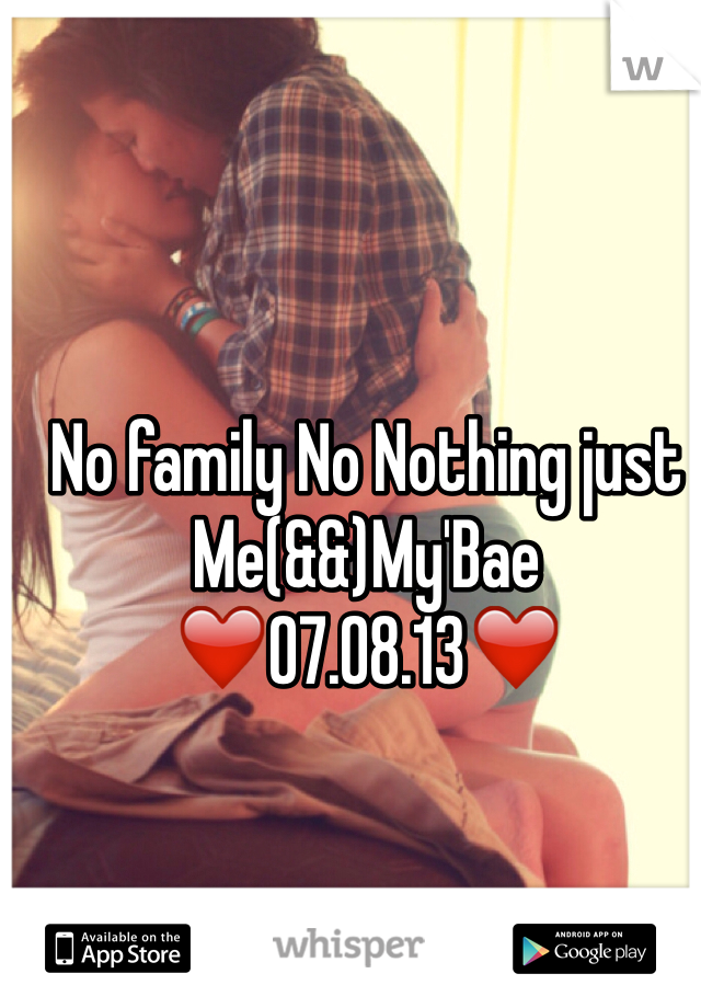 No family No Nothing just Me(&&)My'Bae
❤️07.08.13❤️