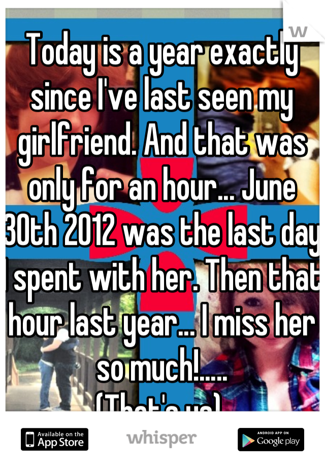 Today is a year exactly since I've last seen my girlfriend. And that was only for an hour... June 30th 2012 was the last day I spent with her. Then that hour last year... I miss her so much!..... 
(That's us) 