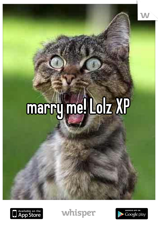 marry me! Lolz XP