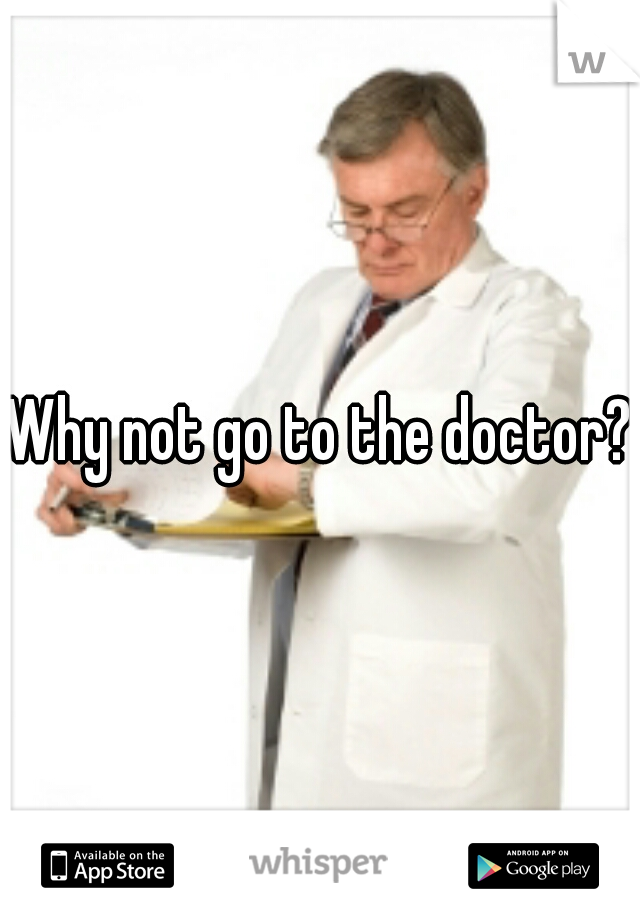 Why not go to the doctor?