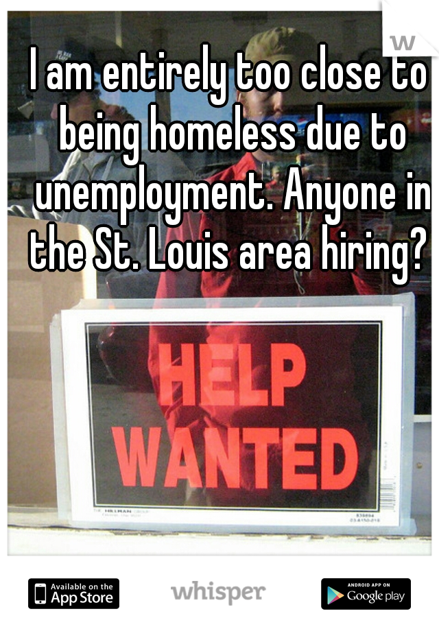 I am entirely too close to being homeless due to unemployment. Anyone in the St. Louis area hiring? 