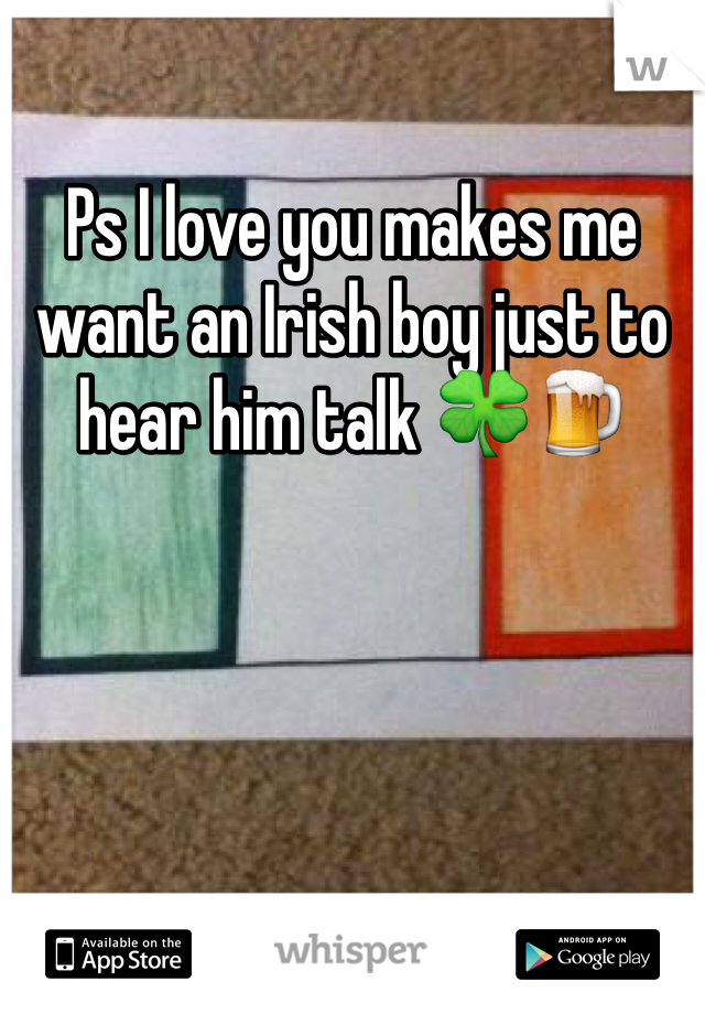 Ps I love you makes me want an Irish boy just to hear him talk 🍀🍺