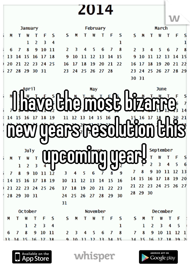 I have the most bizarre new years resolution this upcoming year! 