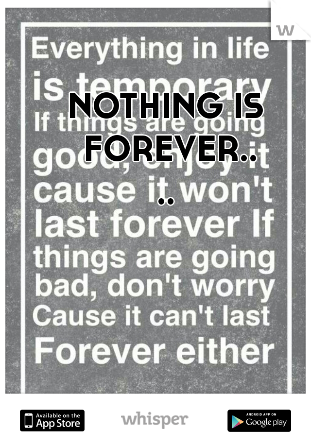 NOTHING IS FOREVER....
