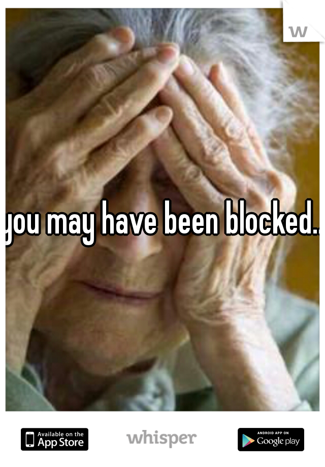 you may have been blocked...
