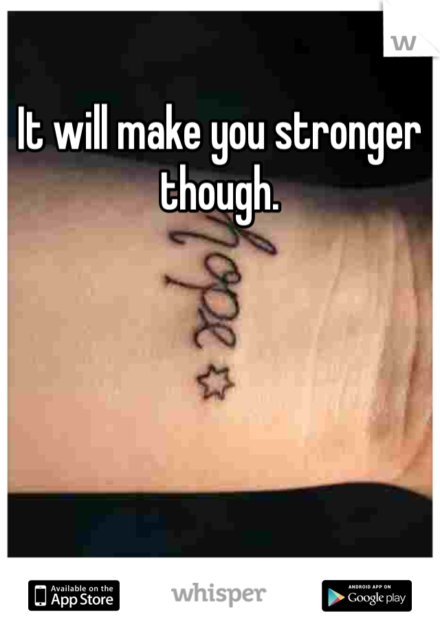 It will make you stronger though.