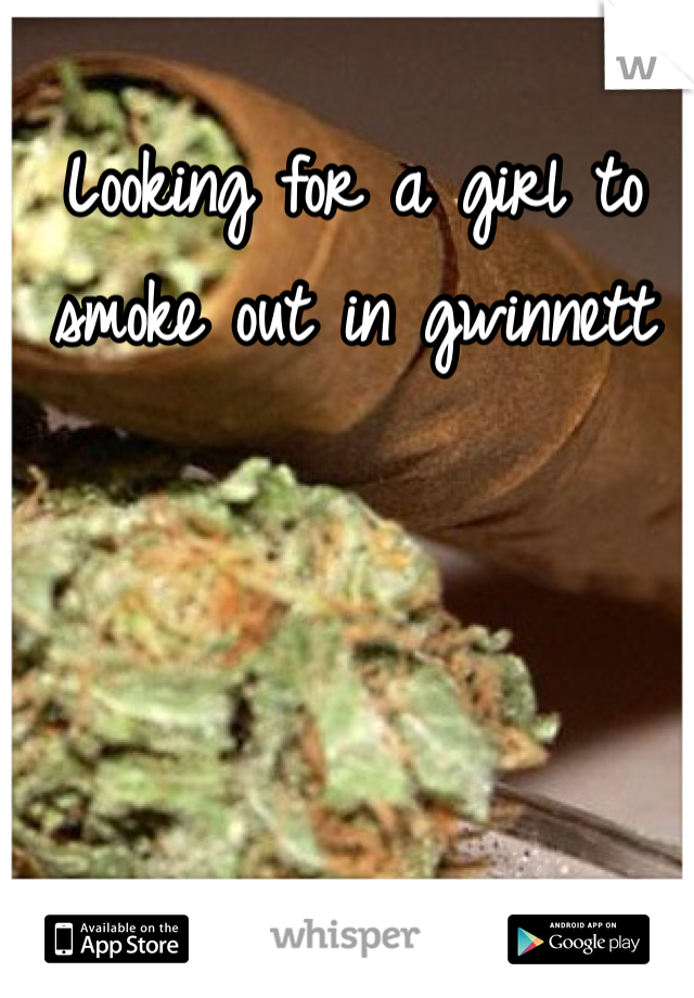 Looking for a girl to smoke out in gwinnett 