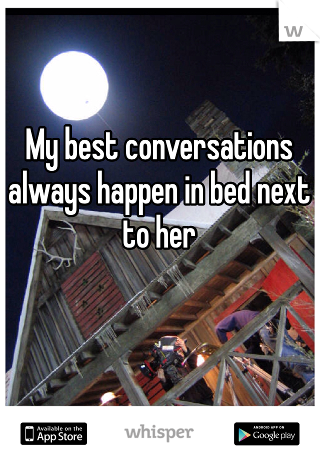 My best conversations always happen in bed next to her