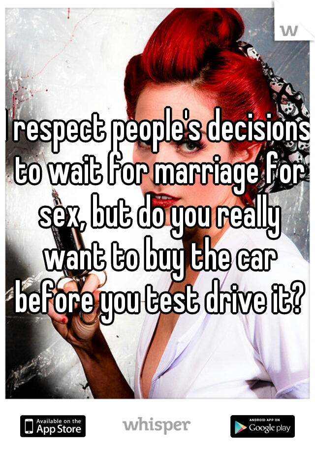 I respect people's decisions to wait for marriage for sex, but do you really want to buy the car before you test drive it?