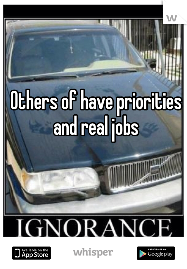 Others of have priorities and real jobs 