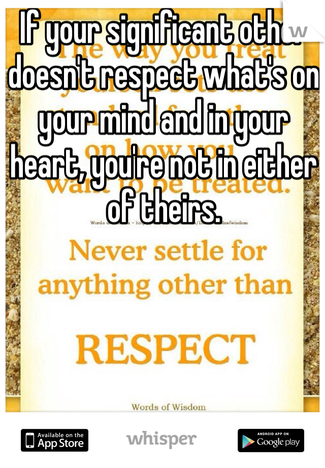 If your significant other doesn't respect what's on your mind and in your heart, you're not in either of theirs. 