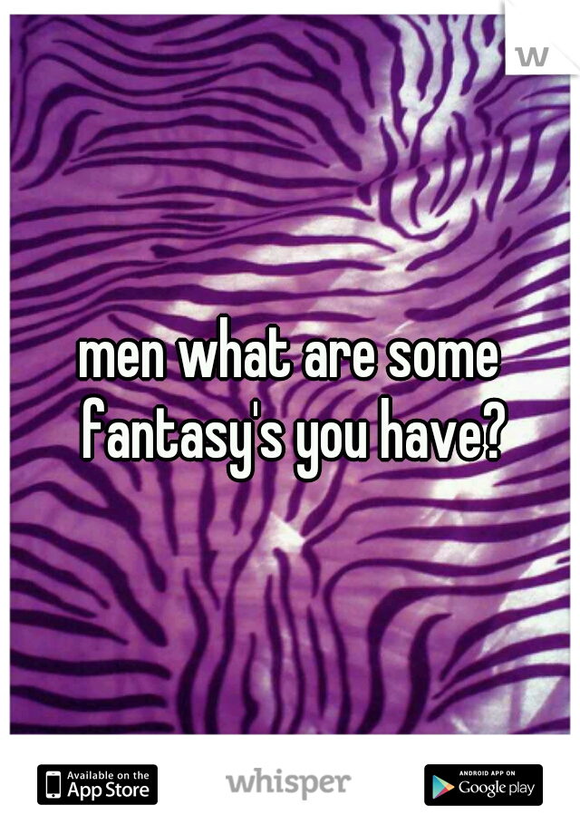 men what are some fantasy's you have?