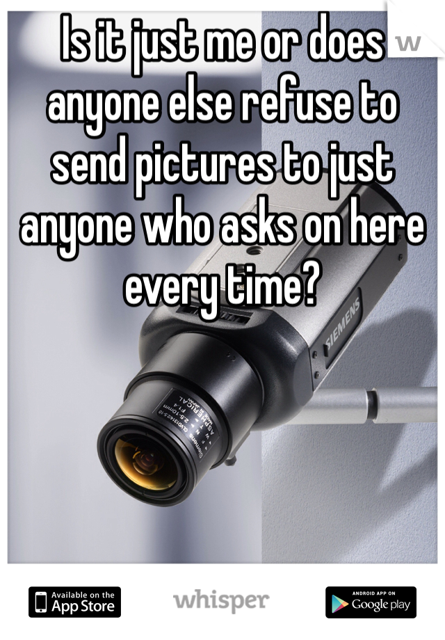 Is it just me or does anyone else refuse to send pictures to just anyone who asks on here every time? 