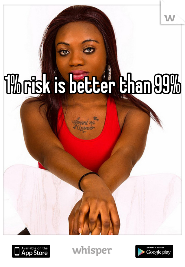 1% risk is better than 99%