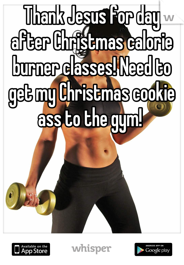 Thank Jesus for day after Christmas calorie burner classes! Need to get my Christmas cookie ass to the gym! 