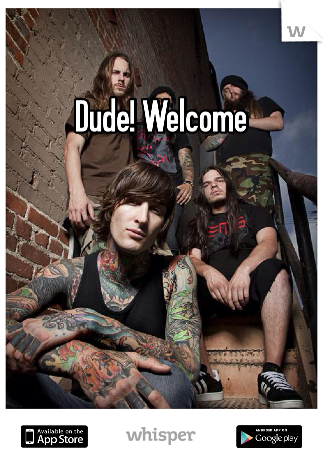 Dude! Welcome