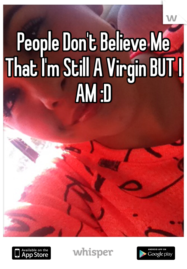 People Don't Believe Me That I'm Still A Virgin BUT I AM :D 