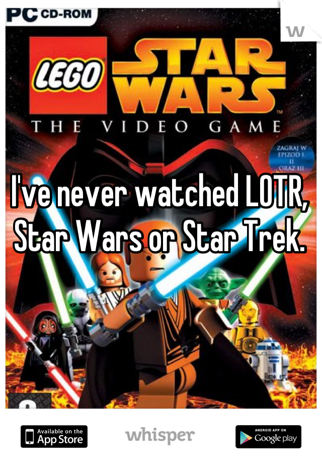 I've never watched LOTR, Star Wars or Star Trek.