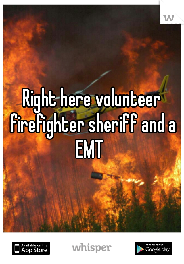 Right here volunteer firefighter sheriff and a EMT  