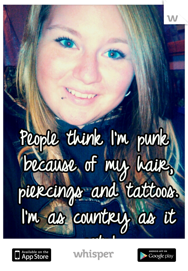 People think I'm punk because of my hair, piercings and tattoos. I'm as country as it gets!