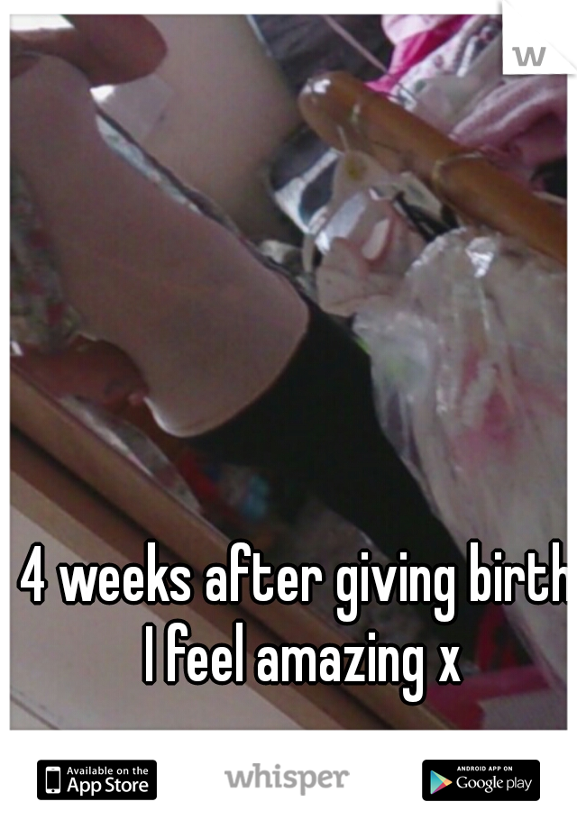 4 weeks after giving birth I feel amazing x