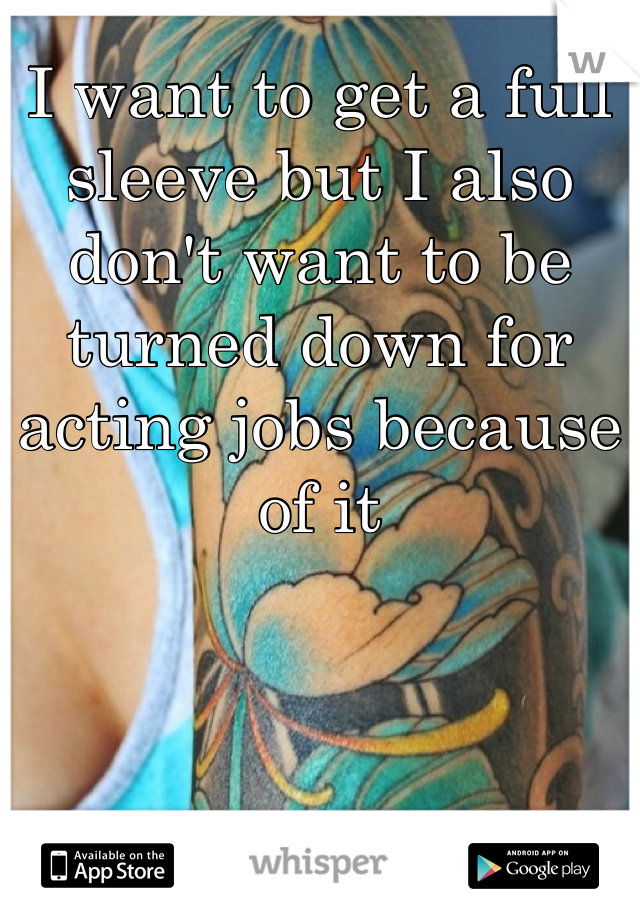 I want to get a full sleeve but I also don't want to be turned down for acting jobs because of it