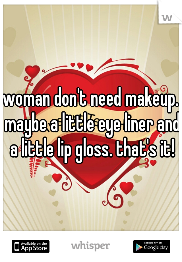 woman don't need makeup. maybe a little eye liner and a little lip gloss. that's it!