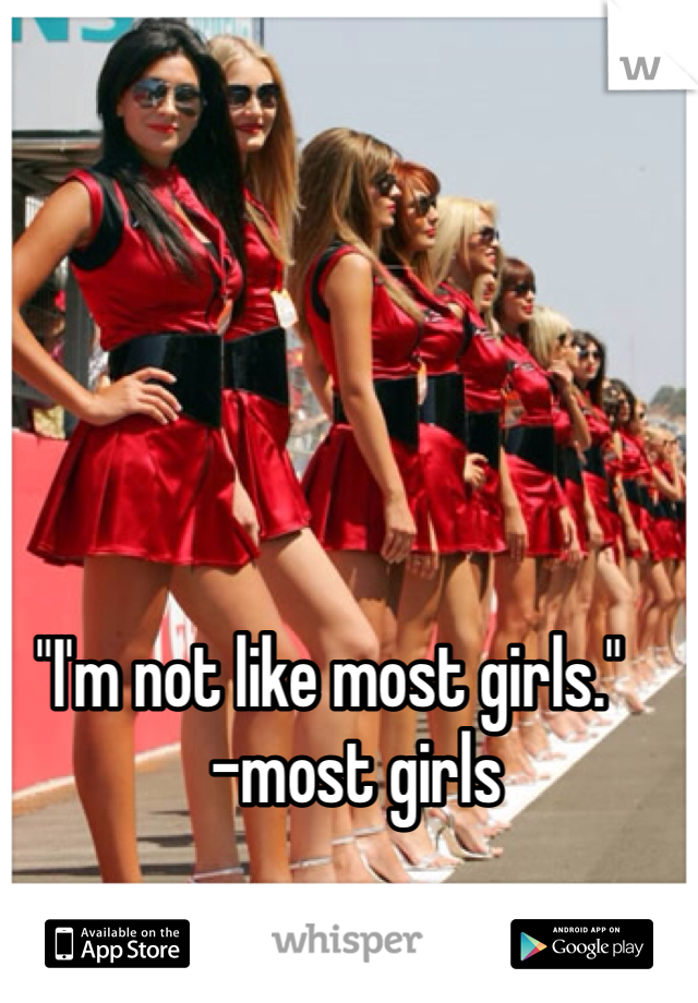 "I'm not like most girls." 
    -most girls
