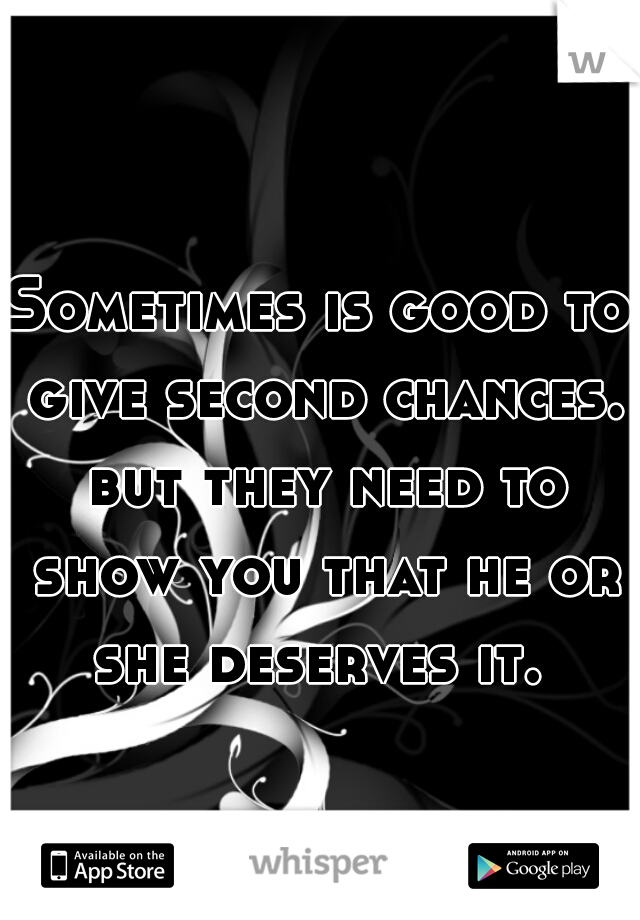 Sometimes is good to give second chances. but they need to show you that he or she deserves it. 