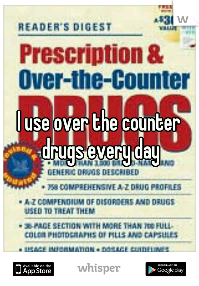 I use over the counter drugs every day