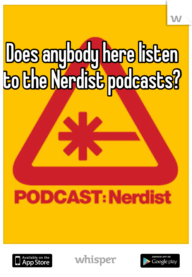 Does anybody here listen to the Nerdist podcasts?