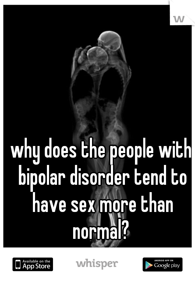 why does the people with bipolar disorder tend to have sex more than normal? 