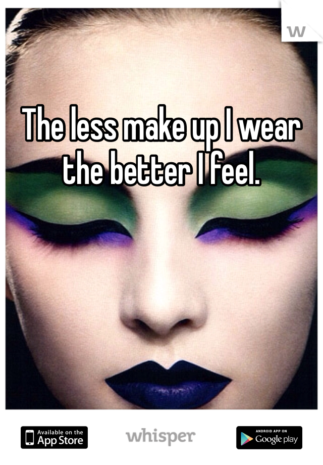 The less make up I wear the better I feel. 
