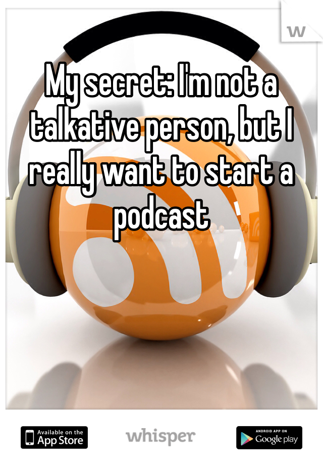 My secret: I'm not a talkative person, but I really want to start a podcast 